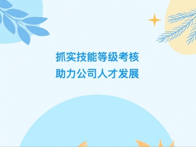 抓實(shí)技能等級(jí)考核，助力公司人才發(fā)展